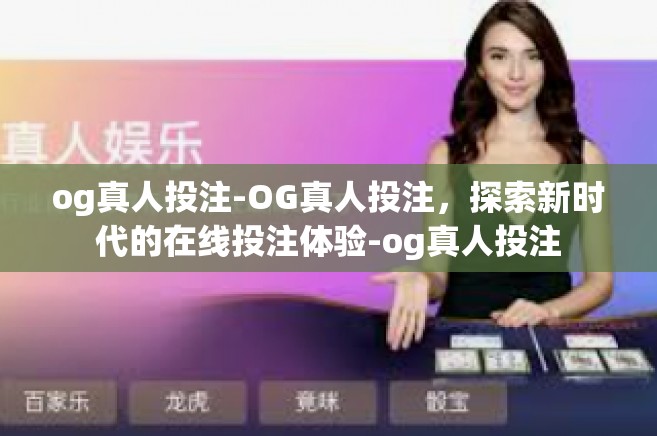 og真人投注-OG真人投注，探索新时代的在线投注体验-og真人投注