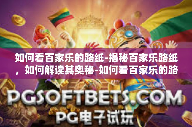 如何看百家乐的路纸-揭秘百家乐路纸，如何解读其奥秘-如何看百家乐的路纸