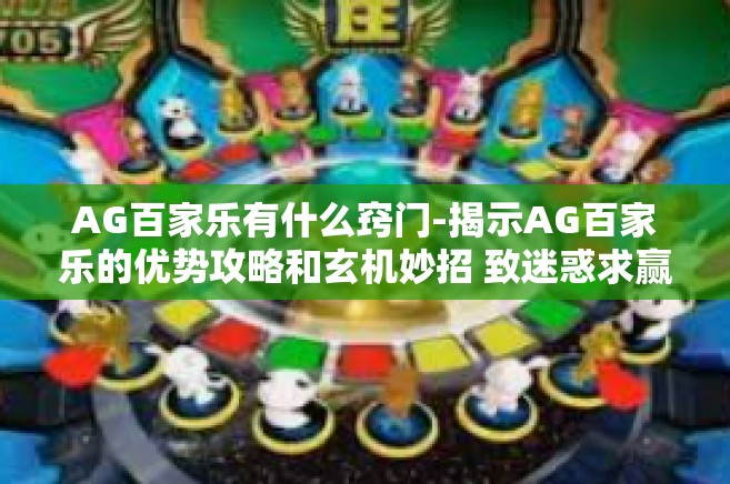 AG百家乐有什么窍门-揭示AG百家乐的优势攻略和玄机妙招 致迷惑求赢的朋友们的一份信号志导读呼之欲出-AG百家乐有什么窍门