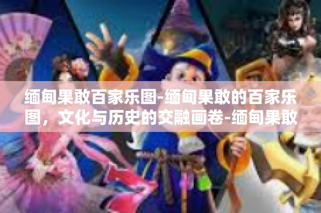 缅甸果敢百家乐图-缅甸果敢的百家乐图，文化与历史的交融画卷-缅甸果敢百家乐图