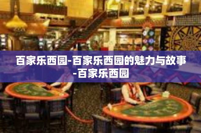 百家乐西园-百家乐西园的魅力与故事-百家乐西园