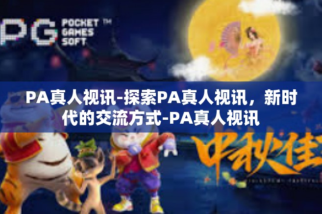 PA真人视讯-探索PA真人视讯，新时代的交流方式-PA真人视讯