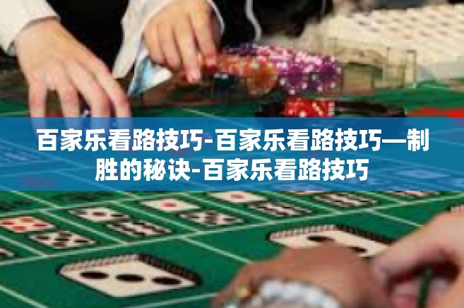 百家乐看路技巧-百家乐看路技巧—制胜的秘诀-百家乐看路技巧