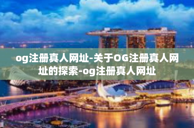 og注册真人网址-关于OG注册真人网址的探索-og注册真人网址