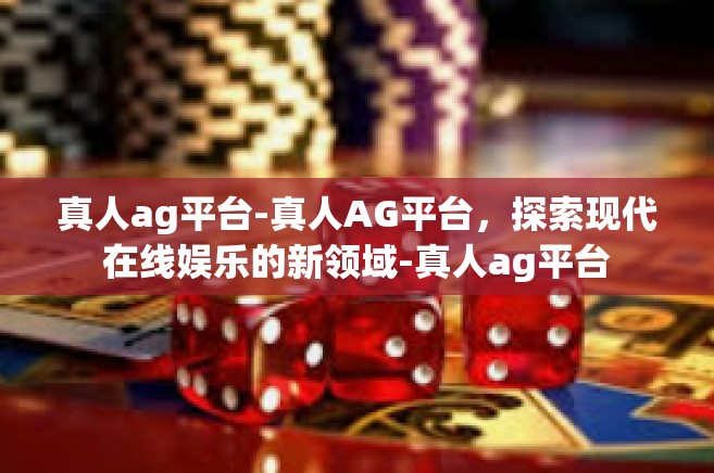 真人ag平台-真人AG平台，探索现代在线娱乐的新领域-真人ag平台