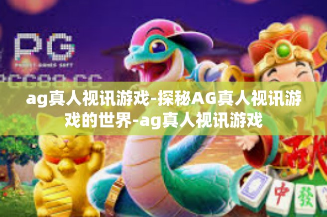 ag真人视讯游戏-探秘AG真人视讯游戏的世界-ag真人视讯游戏