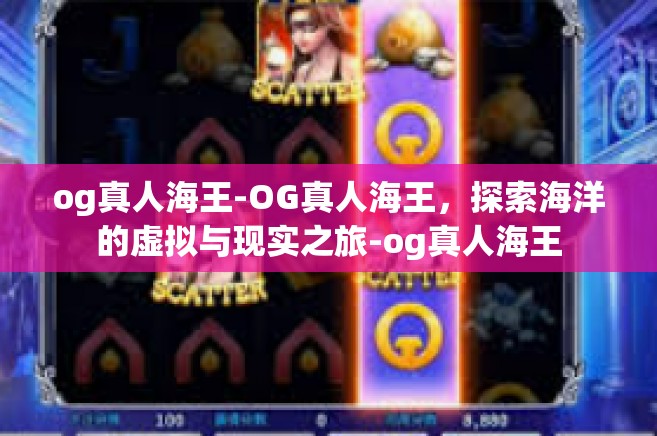 og真人海王-OG真人海王，探索海洋的虚拟与现实之旅-og真人海王