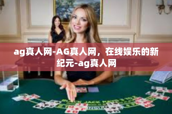 ag真人网-AG真人网，在线娱乐的新纪元-ag真人网