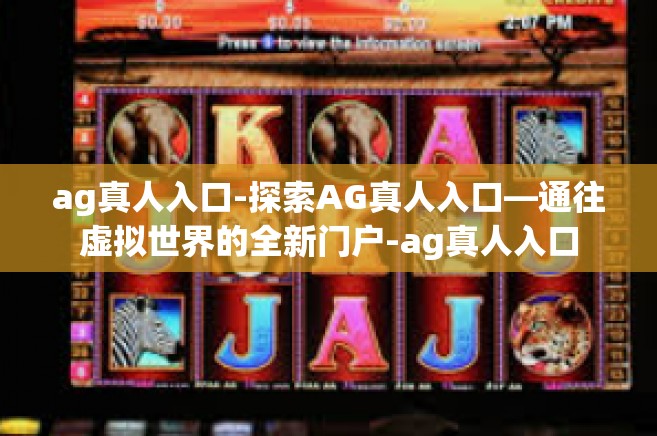ag真人入口-探索AG真人入口—通往虚拟世界的全新门户-ag真人入口