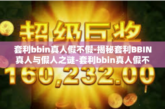 套利bbin真人假不假-揭秘套利BBIN真人与假人之谜-套利bbin真人假不假