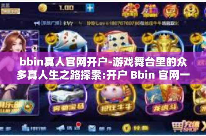 bbin真人官网开户-游戏舞台里的众多真人生之路探索:开户 Bbin 官网一起开启你的冒险之旅-bbin真人官网开户