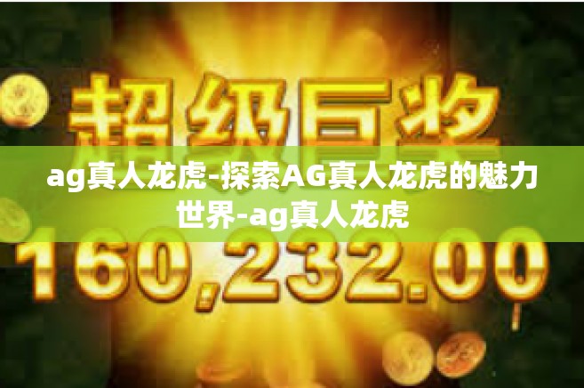 ag真人龙虎-探索AG真人龙虎的魅力世界-ag真人龙虎