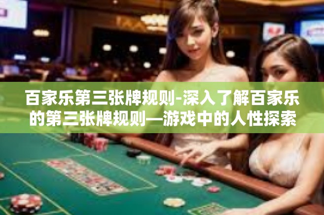 百家乐第三张牌规则-深入了解百家乐的第三张牌规则—游戏中的人性探索和数据分析之旅-百家乐第三张牌规则