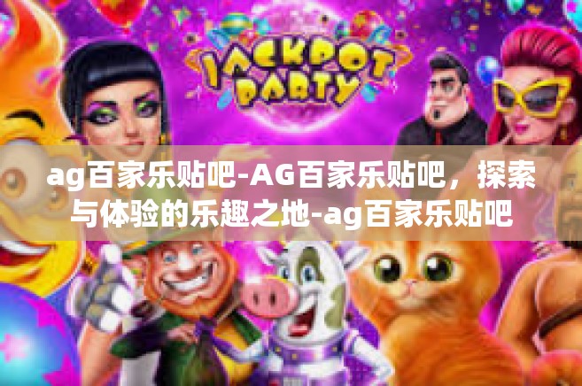 ag百家乐贴吧-AG百家乐贴吧，探索与体验的乐趣之地-ag百家乐贴吧
