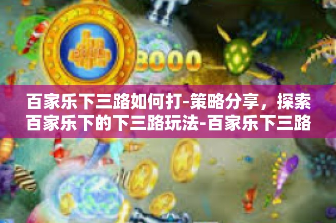 百家乐下三路如何打-策略分享，探索百家乐下的下三路玩法-百家乐下三路如何打