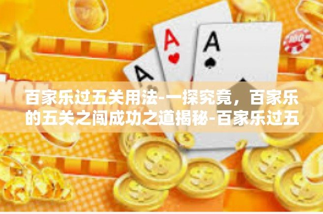 百家乐过五关用法-一探究竟，百家乐的五关之闯成功之道揭秘-百家乐过五关用法