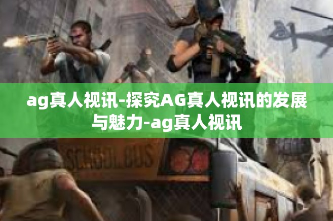 ag真人视讯-探究AG真人视讯的发展与魅力-ag真人视讯
