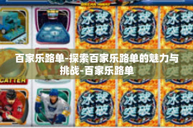 百家乐路单-探索百家乐路单的魅力与挑战-百家乐路单