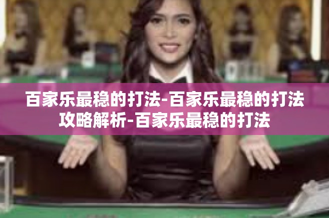 百家乐最稳的打法-百家乐最稳的打法攻略解析-百家乐最稳的打法