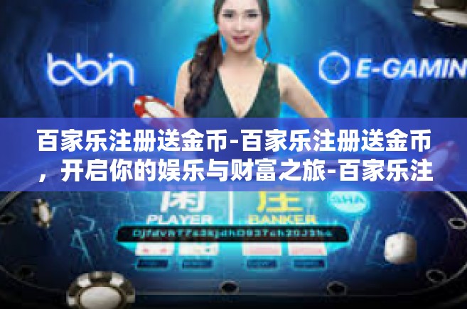 百家乐注册送金币-百家乐注册送金币，开启你的娱乐与财富之旅-百家乐注册送金币