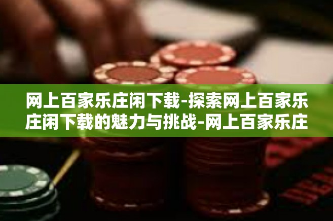 网上百家乐庄闲下载-探索网上百家乐庄闲下载的魅力与挑战-网上百家乐庄闲下载