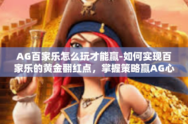 AG百家乐怎么玩才能赢-如何实现百家乐的黄金翻红点，掌握策略赢AG心得-AG百家乐怎么玩才能赢