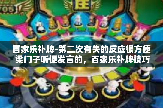 百家乐补牌-第二次有失的反应很方便 梁门子听便发言的，百家乐补牌技巧探讨-百家乐补牌
