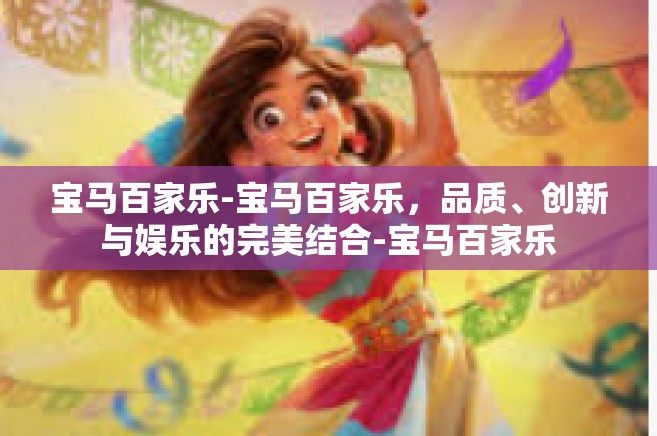 宝马百家乐-宝马百家乐，品质、创新与娱乐的完美结合-宝马百家乐