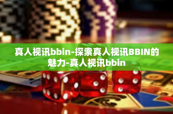 真人视讯bbin-探索真人视讯BBIN的魅力-真人视讯bbin