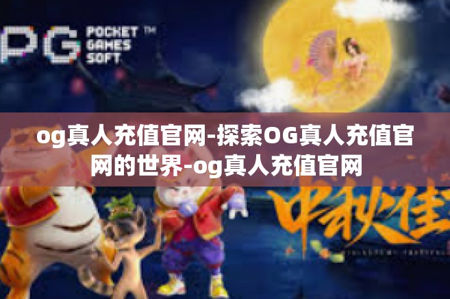 og真人充值官网-探索OG真人充值官网的世界-og真人充值官网