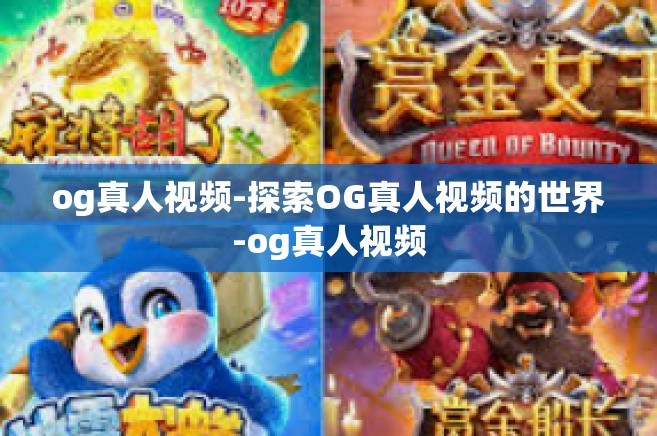 og真人视频-探索OG真人视频的世界-og真人视频
