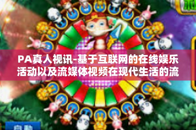 PA真人视讯-基于互联网的在线娱乐活动以及流媒体视频在现代生活的流行程度日渐高涨的背景下，我们对标题，PA真人视讯展开深入探讨。下面是对该主题展开的文章内容。PA真人视讯