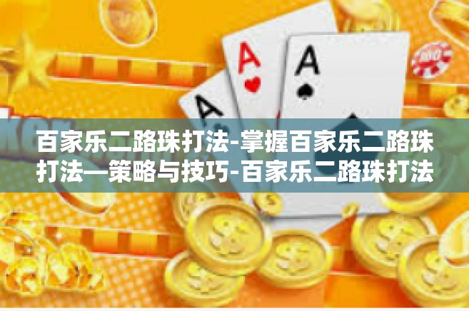 百家乐二路珠打法-掌握百家乐二路珠打法—策略与技巧-百家乐二路珠打法