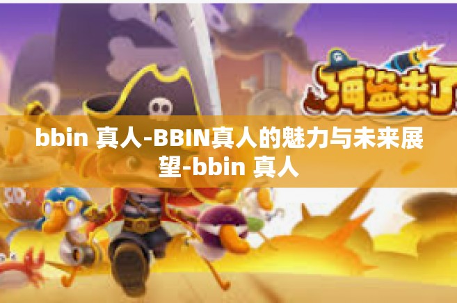 bbin 真人-BBIN真人的魅力与未来展望-bbin 真人