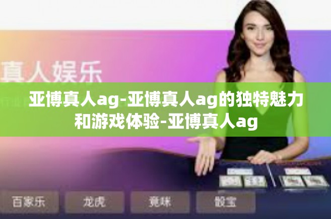 亚博真人ag-亚博真人ag的独特魅力和游戏体验-亚博真人ag