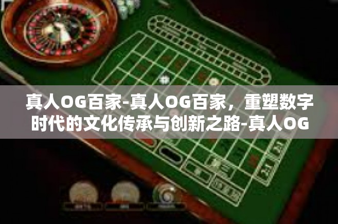 真人OG百家-真人OG百家，重塑数字时代的文化传承与创新之路-真人OG百家