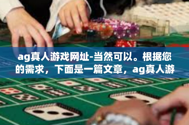 ag真人游戏网址-当然可以。根据您的需求，下面是一篇文章，ag真人游戏网址