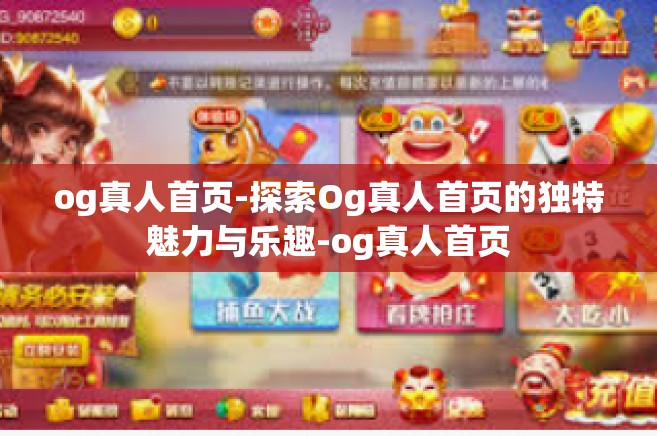 og真人首页-探索Og真人首页的独特魅力与乐趣-og真人首页