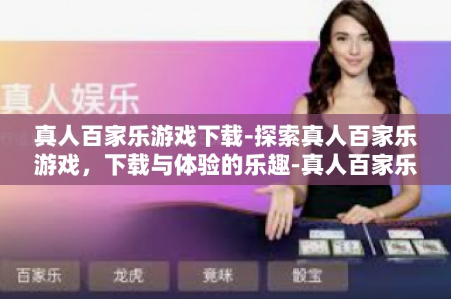 真人百家乐游戏下载-探索真人百家乐游戏，下载与体验的乐趣-真人百家乐游戏下载