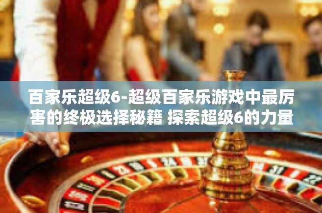 百家乐超级6-超级百家乐游戏中最厉害的终极选择秘籍 探索超级6的力量-百家乐超级6