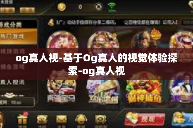 og真人视-基于Og真人的视觉体验探索-og真人视