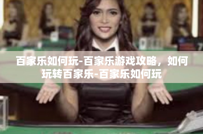百家乐如何玩-百家乐游戏攻略，如何玩转百家乐-百家乐如何玩