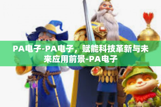 PA电子-PA电子，赋能科技革新与未来应用前景-PA电子