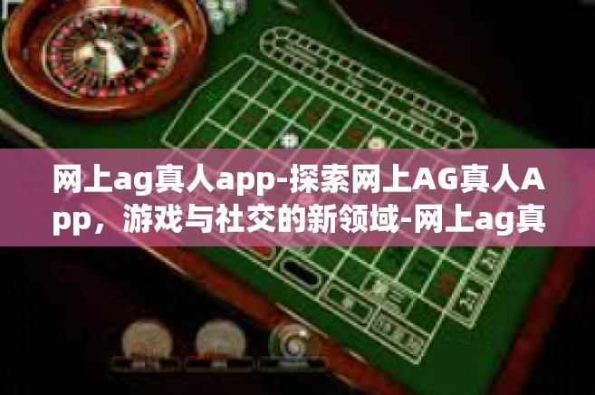 网上ag真人app-探索网上AG真人App，游戏与社交的新领域-网上ag真人app