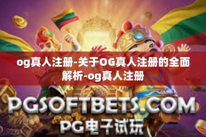 og真人注册-关于OG真人注册的全面解析-og真人注册