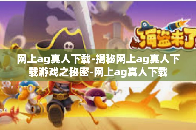 网上ag真人下载-揭秘网上ag真人下载游戏之秘密-网上ag真人下载