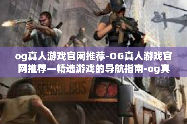 og真人游戏官网推荐-OG真人游戏官网推荐—精选游戏的导航指南-og真人游戏官网推荐