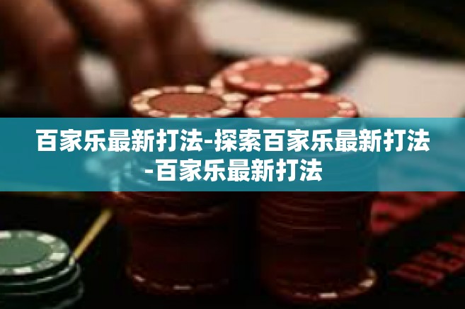 百家乐最新打法-探索百家乐最新打法-百家乐最新打法