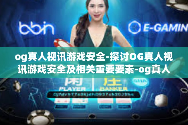 og真人视讯游戏安全-探讨OG真人视讯游戏安全及相关重要要素-og真人视讯游戏安全