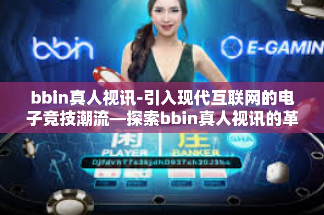 bbin真人视讯-引入现代互联网的电子竞技潮流—探索bbin真人视讯的革新力量-bbin真人视讯